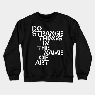 Do Strange Things in the Name of Art Crewneck Sweatshirt